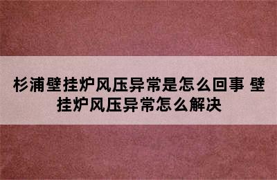 杉浦壁挂炉风压异常是怎么回事 壁挂炉风压异常怎么解决